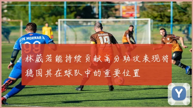林葳若能持续贡献高分助攻表现将稳固其在球队中的重要位置
