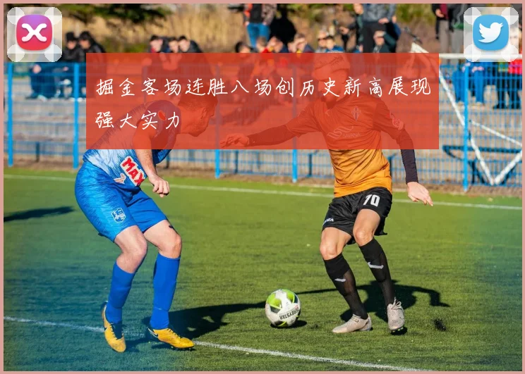 掘金客场连胜八场创历史新高展现强大实力