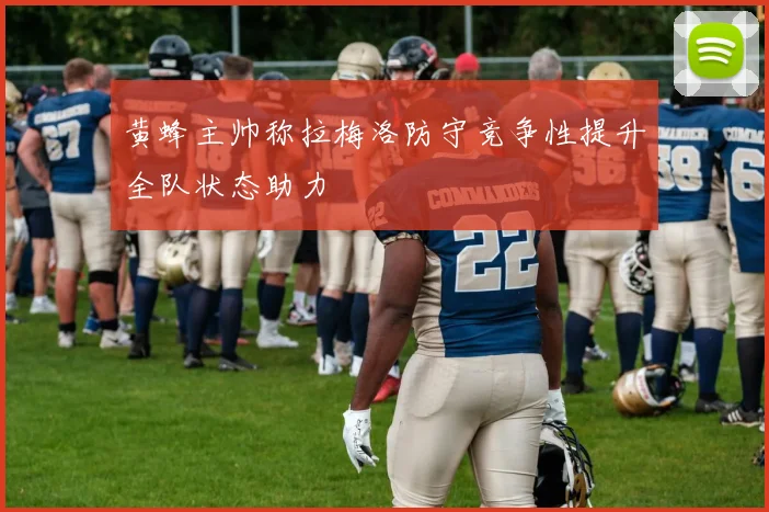 黄蜂主帅称拉梅洛防守竞争性提升全队状态助力
