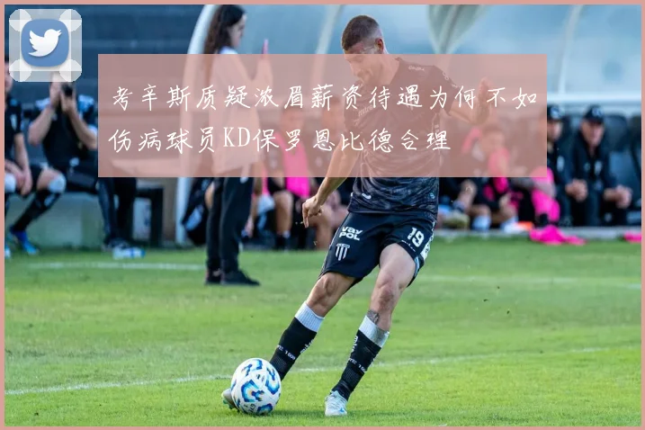 考辛斯质疑浓眉薪资待遇为何不如伤病球员KD保罗恩比德合理