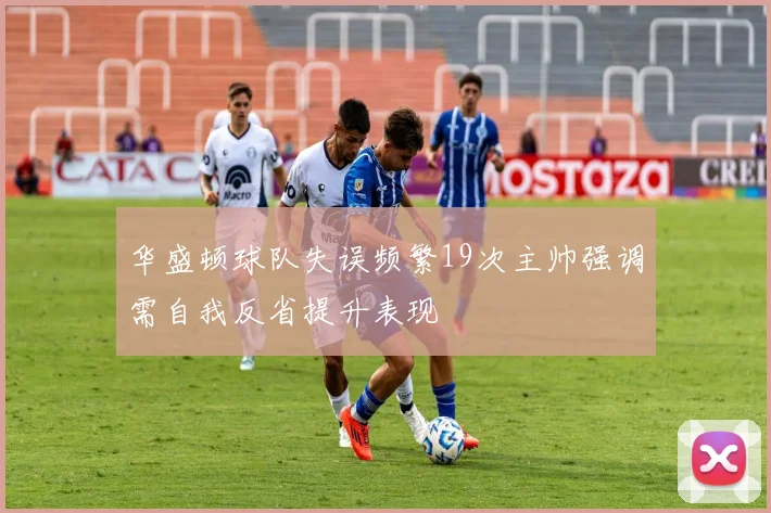 华盛顿球队失误频繁19次主帅强调需自我反省提升表现