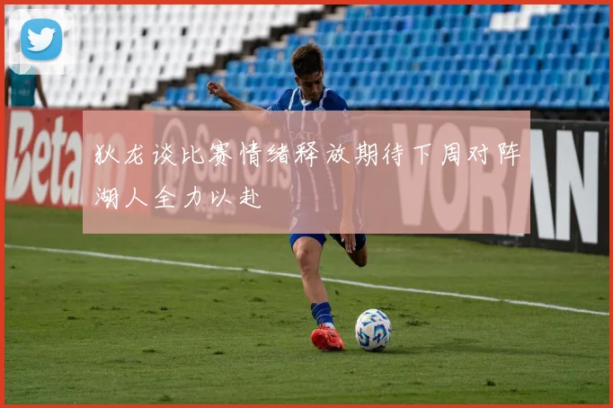 狄龙谈比赛情绪释放期待下周对阵湖人全力以赴