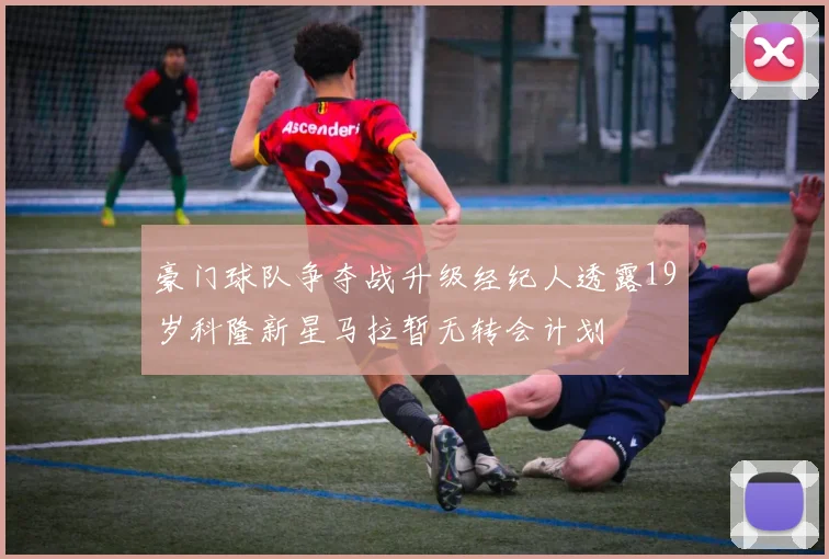 豪门球队争夺战升级经纪人透露19岁科隆新星马拉暂无转会计划