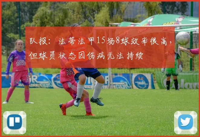队报：法蒂法甲15场8球效率很高，但球员状态因伤病无法持续