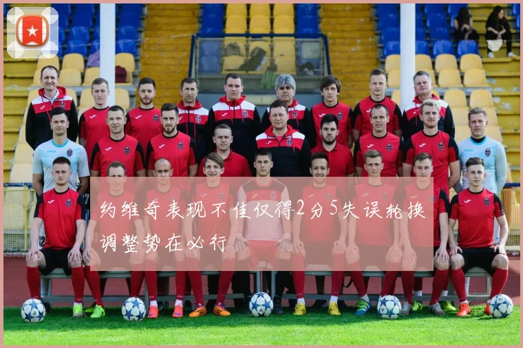 约维奇表现不佳仅得2分5失误轮换调整势在必行