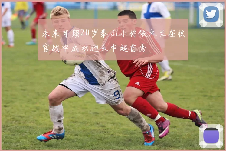 未来可期20岁泰山小将依木兰在收官战中成功迎来中超首秀