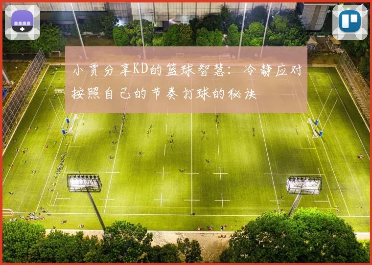 小贾分享KD的篮球智慧：冷静应对按照自己的节奏打球的秘诀