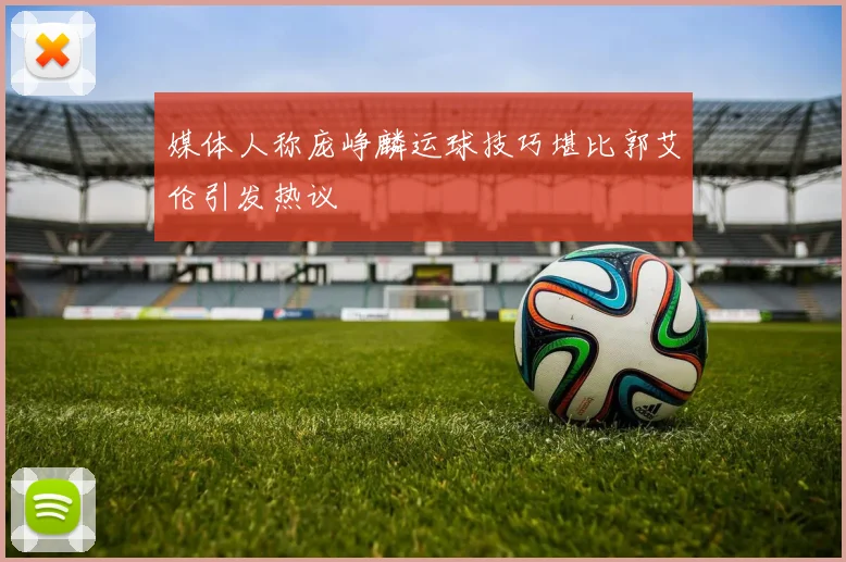 媒体人称庞峥麟运球技巧堪比郭艾伦引发热议
