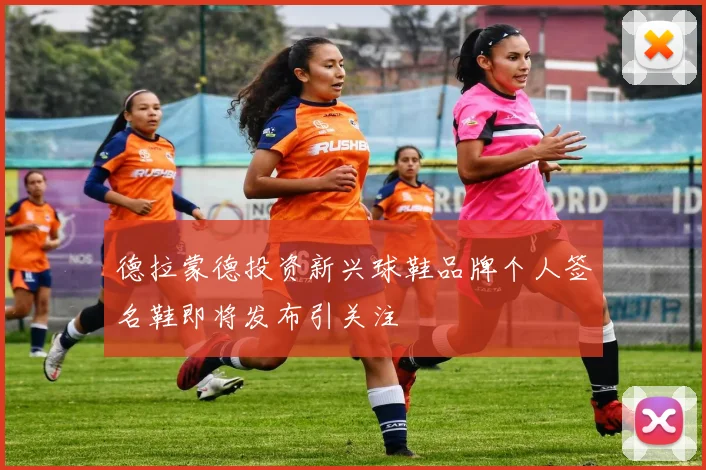 德拉蒙德投资新兴球鞋品牌个人签名鞋即将发布引关注