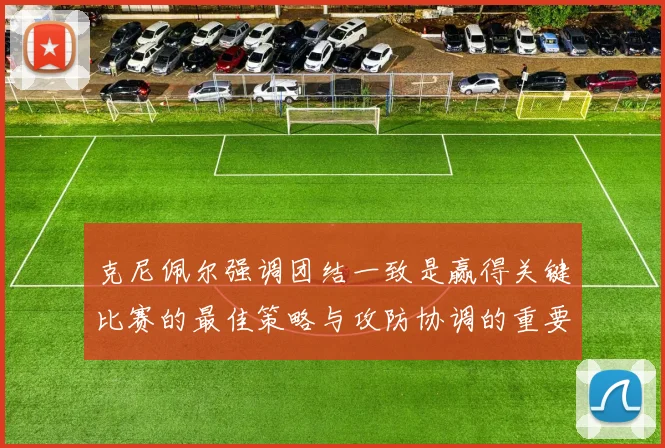 克尼佩尔强调团结一致是赢得关键比赛的最佳策略与攻防协调的重要性